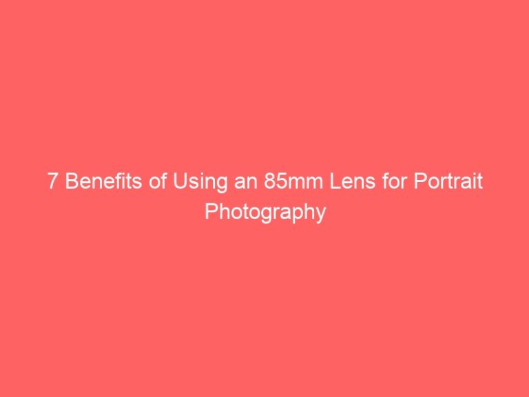 7 Benefits of Using an 85mm Lens for Portrait Photography