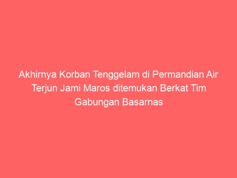 Akhirnya Korban Tenggelam di Permandian Air Terjun Jami Maros ditemukan Berkat Tim Gabungan Basarnas