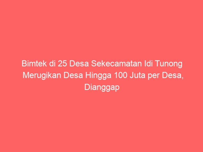 Bimtek di 25 Desa Sekecamatan Idi Tunong Merugikan Desa Hingga 100 Juta per Desa, Dianggap Pemborosan Anggaran dan Tidak Tepat Sasaran