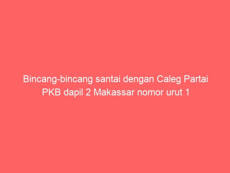 Bincang-bincang santai dengan Caleg Partai PKB dapil 2 Makassar nomor urut 1