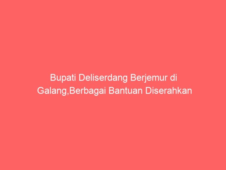 Bupati Deliserdang Berjemur di Galang,Berbagai Bantuan Diserahkan