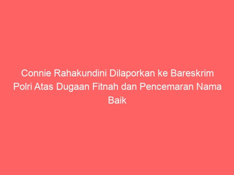Connie Rahakundini Dilaporkan ke Bareskrim Polri Atas Dugaan Fitnah dan Pencemaran Nama Baik