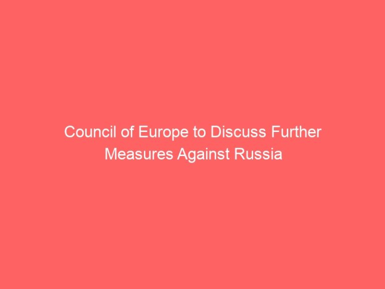 Council of Europe to Discuss Further Measures Against Russia