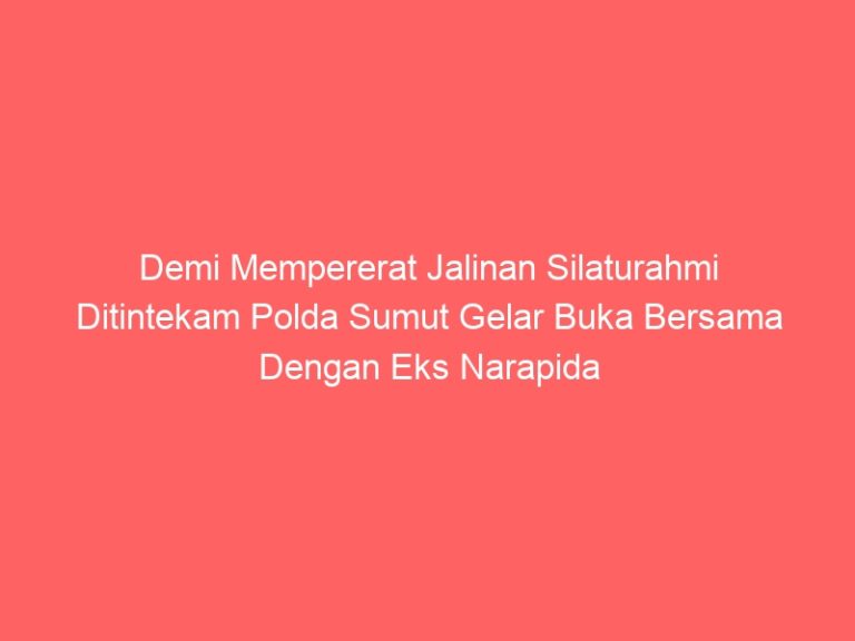 Demi Mempererat Jalinan Silaturahmi Ditintekam Polda Sumut Gelar Buka Bersama Dengan Eks Narapida Terorisme