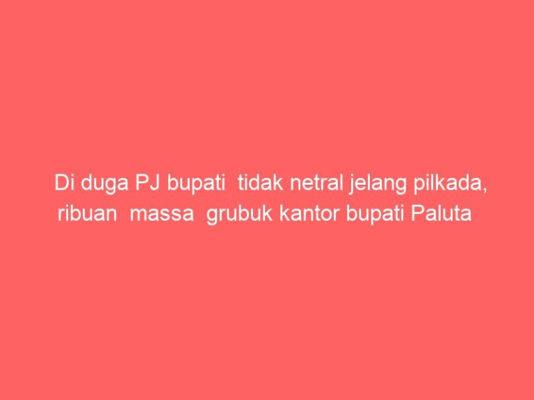 Di duga PJ bupati tidak netral jelang pilkada, ribuan massa grubuk kantor bupati Paluta