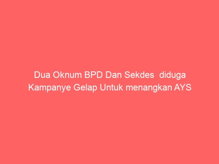 Dua Oknum BPD Dan Sekdes diduga Kampanye Gelap Untuk menangkan AYS