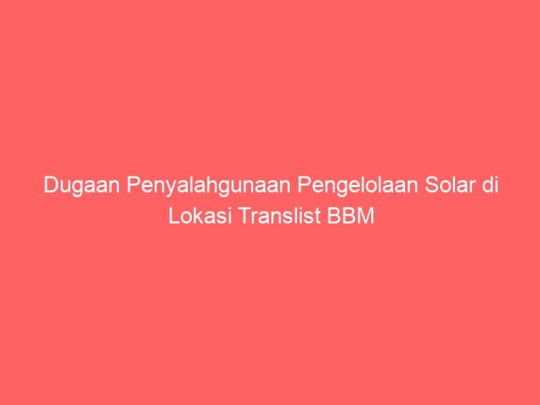 Dugaan Penyalahgunaan Pengelolaan Solar di Lokasi Translist BBM