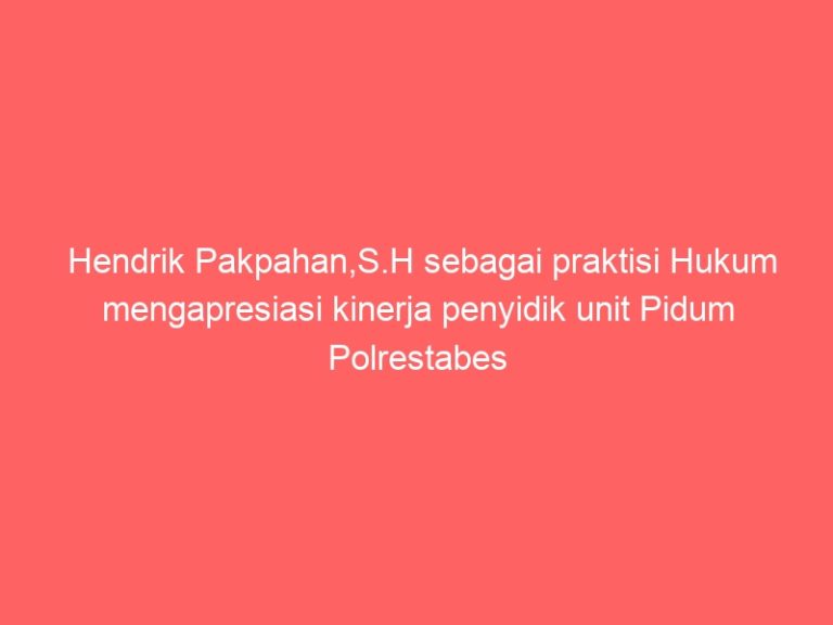 Hendrik Pakpahan,S.H sebagai praktisi Hukum mengapresiasi kinerja penyidik unit Pidum Polrestabes Medan