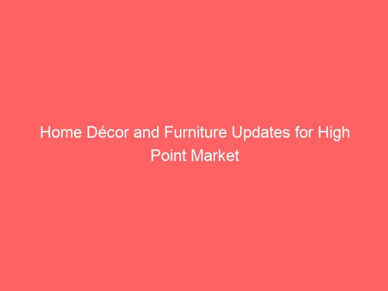 Home Décor and Furniture Updates for High Point Market