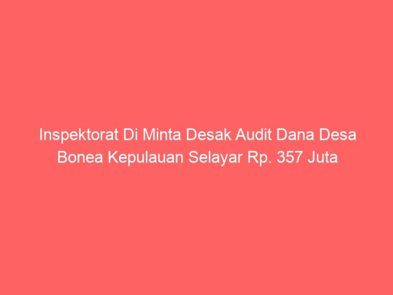 Inspektorat Di Minta Desak Audit Dana Desa Bonea Kepulauan Selayar Rp. 357 Juta