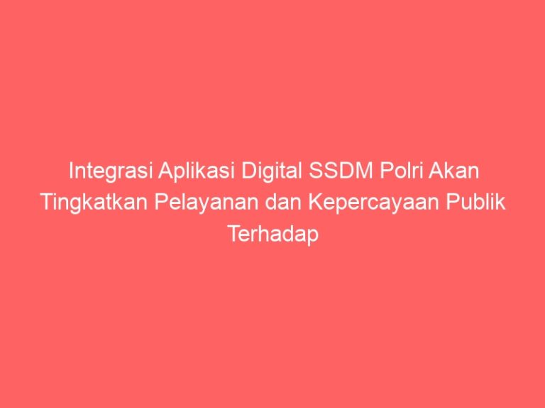 Integrasi Aplikasi Digital SSDM Polri Akan Tingkatkan Pelayanan dan Kepercayaan Publik Terhadap Polri Semakin menguat