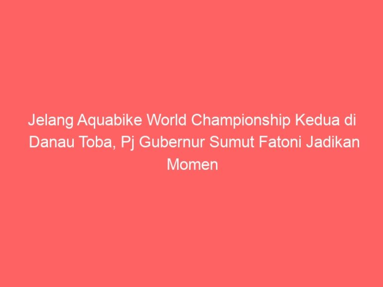 Jelang Aquabike World Championship Kedua di Danau Toba, Pj Gubernur Sumut Fatoni Jadikan Momen Tingkatkan Pendapatan Daerah