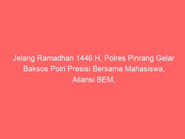 Jelang Ramadhan 1446 H, Polres Pinrang Gelar Baksos Polri Presisi Bersama Mahasiswa, Aliansi BEM, dan OKP