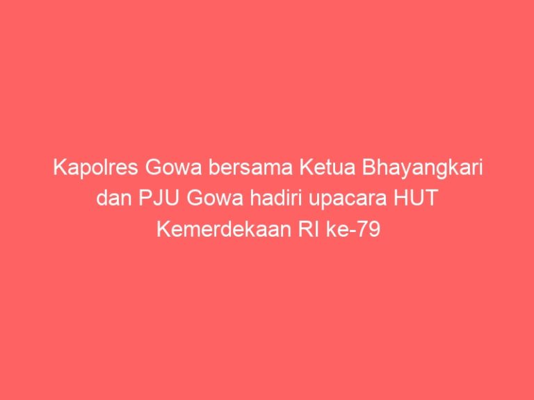 Kapolres Gowa bersama Ketua Bhayangkari dan PJU Gowa hadiri upacara HUT Kemerdekaan RI ke-79