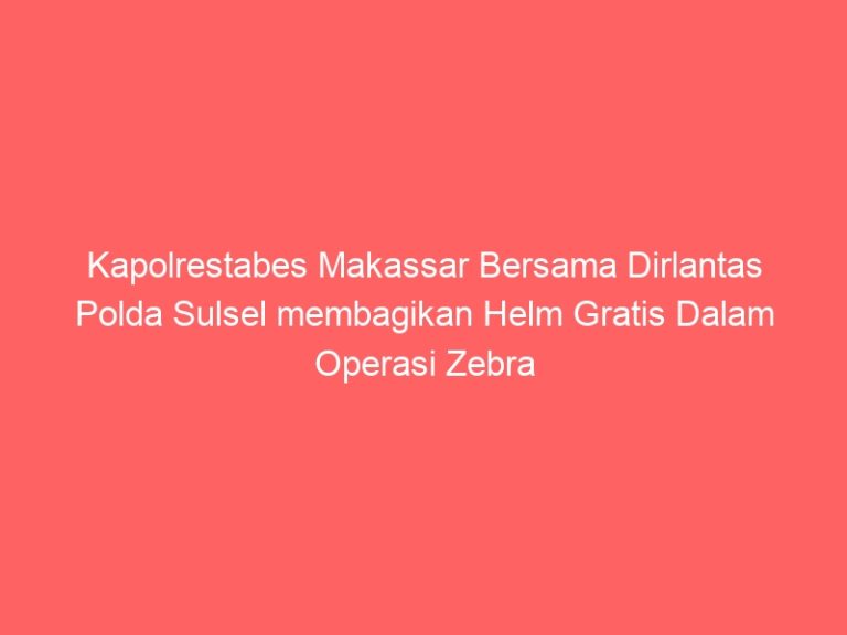 Kapolrestabes Makassar Bersama Dirlantas Polda Sulsel membagikan Helm Gratis Dalam Operasi Zebra Pallawa 2024