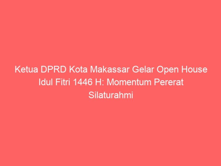 Ketua DPRD Kota Makassar Gelar Open House Idul Fitri 1446 H: Momentum Pererat Silaturahmi