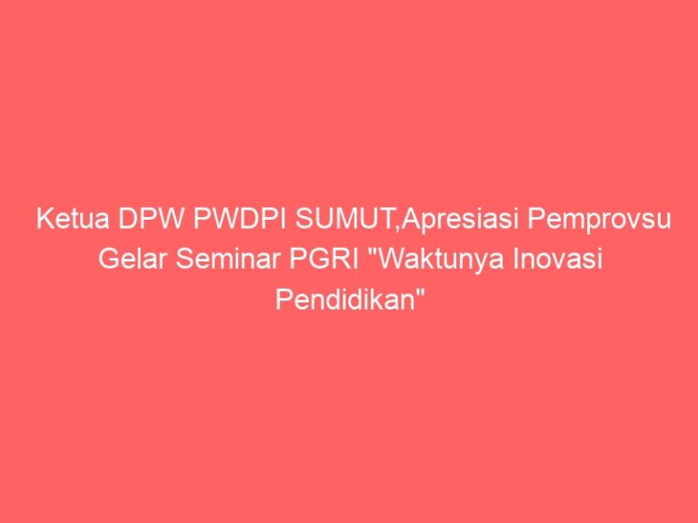 Ketua DPW PWDPI SUMUT,Apresiasi Pemprovsu Gelar Seminar PGRI “Waktunya Inovasi Pendidikan”