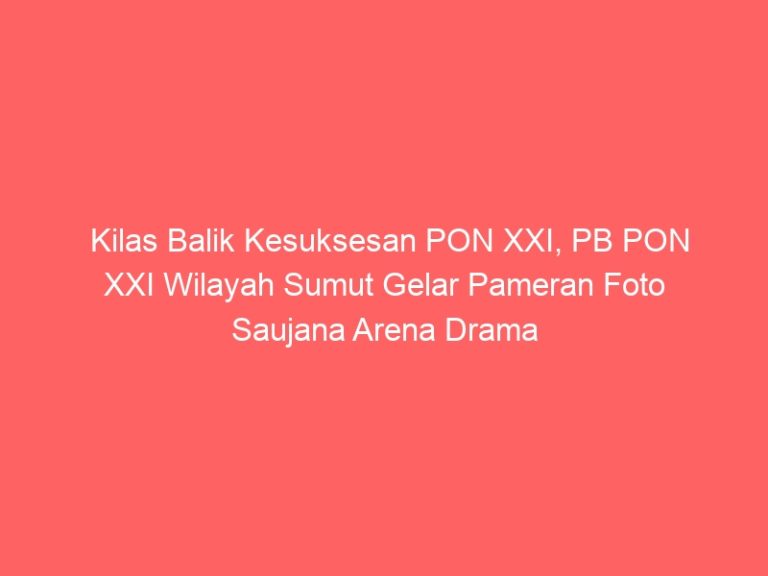 Kilas Balik Kesuksesan PON XXI, PB PON XXI Wilayah Sumut Gelar Pameran Foto Saujana Arena Drama