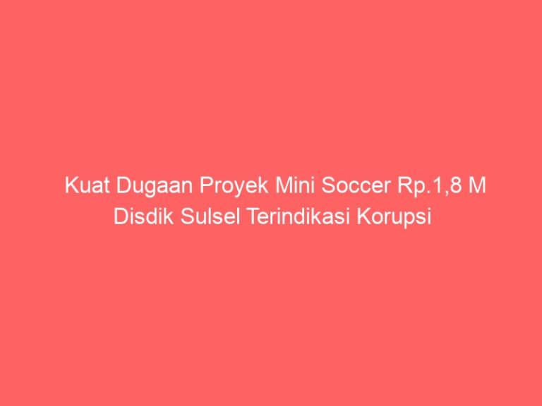 Kuat Dugaan Proyek Mini Soccer Rp.1,8 M Disdik Sulsel Terindikasi Korupsi