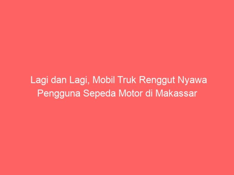 Lagi dan Lagi, Mobil Truk Renggut Nyawa Pengguna Sepeda Motor di Makassar