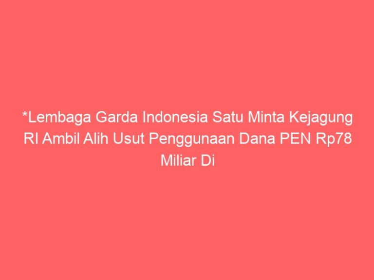 *Lembaga Garda Indonesia Satu Minta Kejagung RI Ambil Alih Usut Penggunaan Dana PEN Rp78 Miliar Di Kab.Batubara*