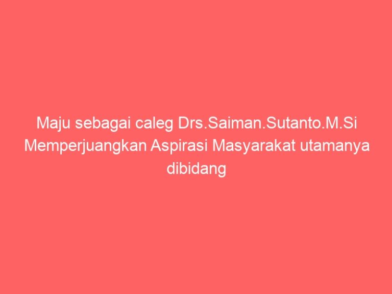 Maju sebagai caleg Drs.Saiman.Sutanto.M.Si Memperjuangkan Aspirasi Masyarakat utamanya dibidang pendidikan
