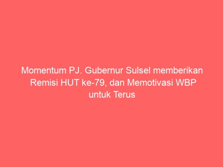 Momentum PJ. Gubernur Sulsel memberikan Remisi HUT ke-79, dan Memotivasi WBP untuk Terus Berkelakuan Baik