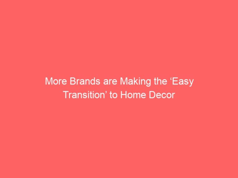 More Brands are Making the ‘Easy Transition’ to Home Decor