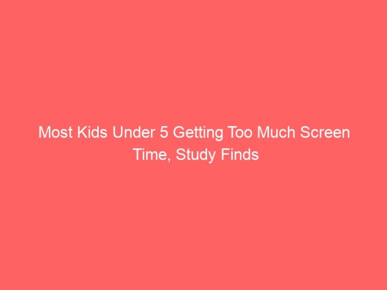 Most Kids Under 5 Getting Too Much Screen Time, Study Finds