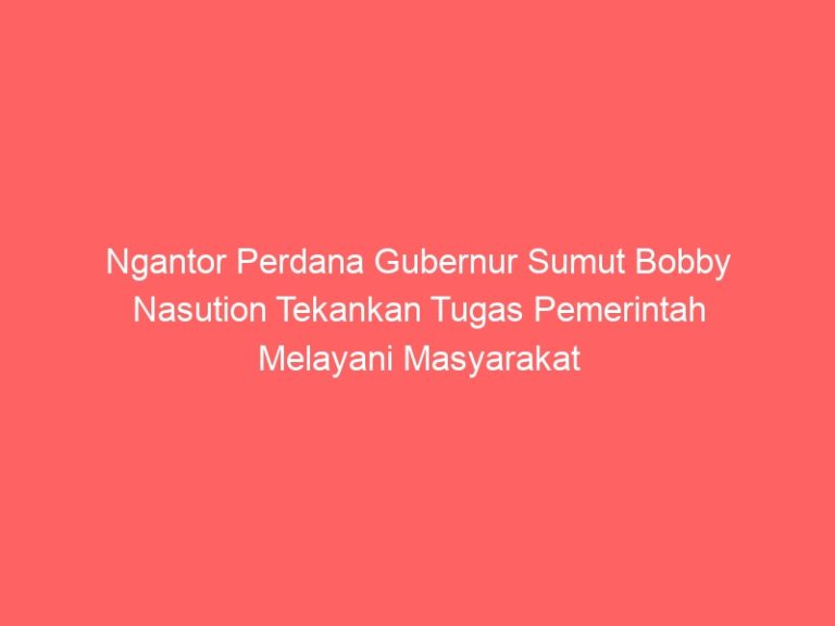 Ngantor Perdana Gubernur Sumut Bobby Nasution Tekankan Tugas Pemerintah Melayani Masyarakat