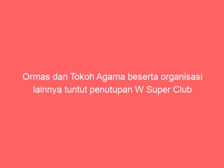 Ormas dan Tokoh Agama beserta organisasi lainnya tuntut penutupan W Super Club