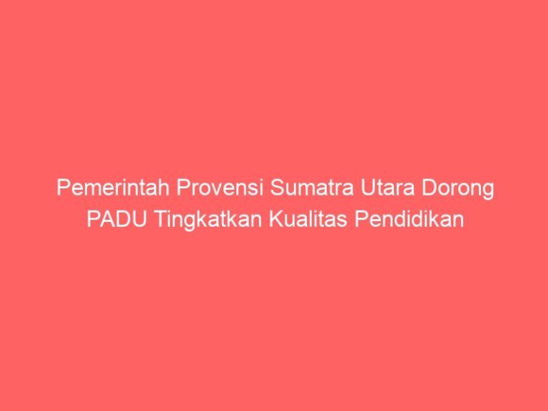 Pemerintah Provensi Sumatra Utara Dorong PADU Tingkatkan Kualitas Pendidikan