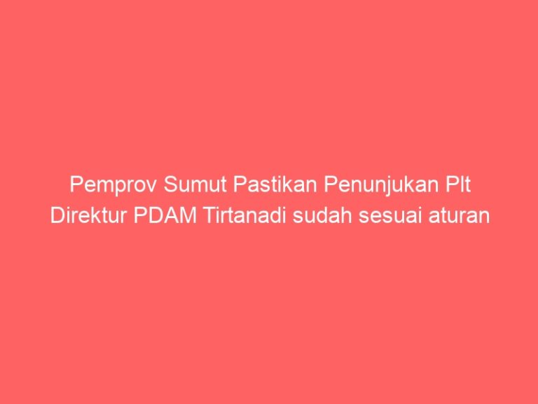 Pemprov Sumut Pastikan Penunjukan Plt Direktur PDAM Tirtanadi sudah sesuai aturan