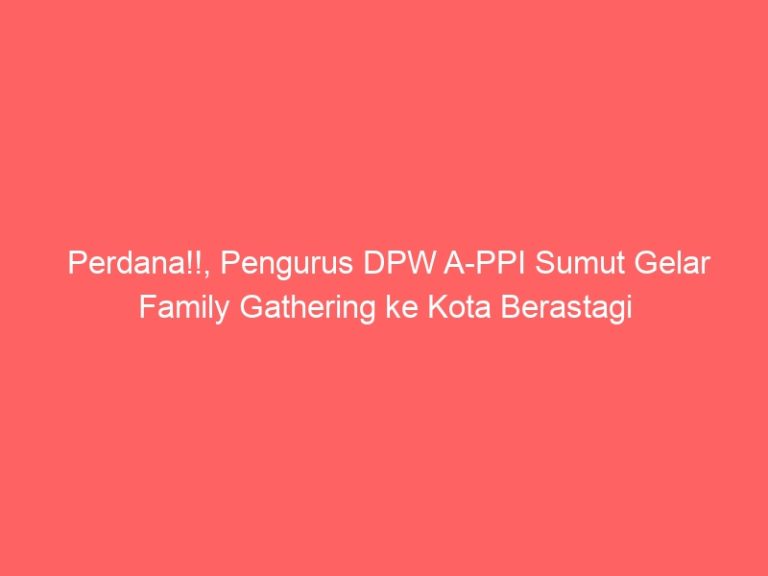 Perdana!!, Pengurus DPW A-PPI Sumut Gelar Family Gathering ke Kota Berastagi