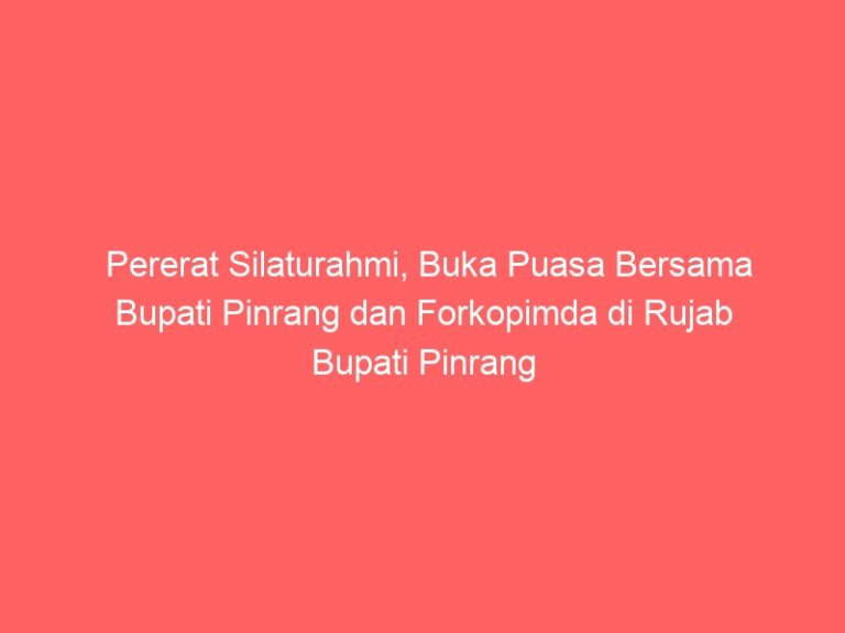 Pererat Silaturahmi, Buka Puasa Bersama Bupati Pinrang dan Forkopimda di Rujab Bupati Pinrang