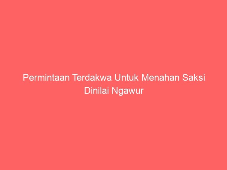 Permintaan Terdakwa Untuk Menahan Saksi Dinilai Ngawur