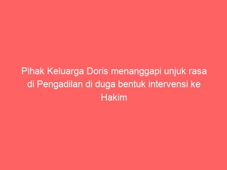 Pihak Keluarga Doris menanggapi unjuk rasa di Pengadilan di duga bentuk intervensi ke Hakim