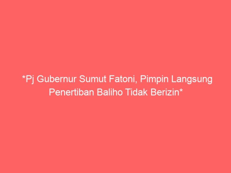 *Pj Gubernur Sumut Fatoni, Pimpin Langsung Penertiban Baliho Tidak Berizin*
