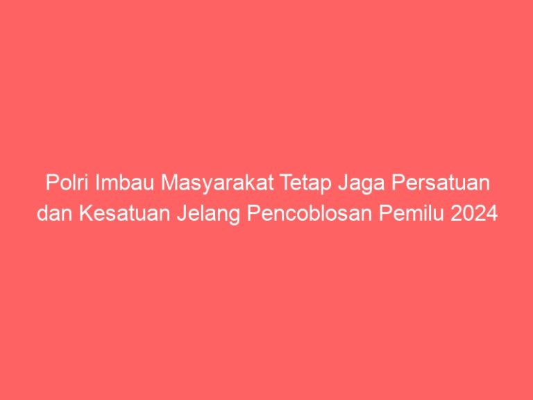 Polri Imbau Masyarakat Tetap Jaga Persatuan dan Kesatuan Jelang Pencoblosan Pemilu 2024