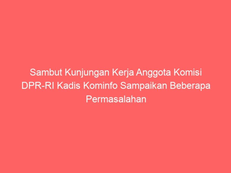 Sambut Kunjungan Kerja Anggota Komisi DPR-RI Kadis Kominfo Sampaikan Beberapa Permasalahan